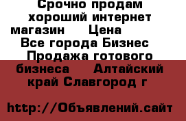 Срочно продам хороший интернет магазин.  › Цена ­ 4 600 - Все города Бизнес » Продажа готового бизнеса   . Алтайский край,Славгород г.